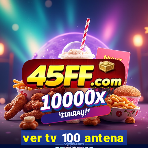 ver tv 100 antena